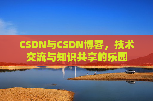 CSDN与CSDN博客，技术交流与知识共享的乐园