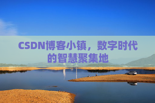 CSDN博客小镇，数字时代的智慧聚集地